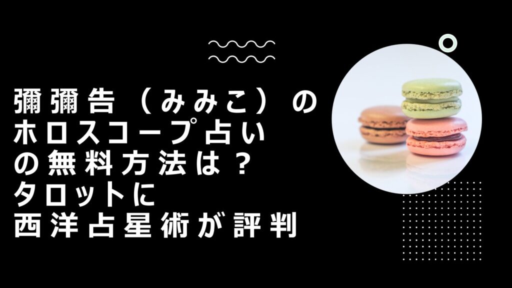 彌彌告（みみこ）のホロスコープ占いの無料方法は？タロットに西洋占星術が評判