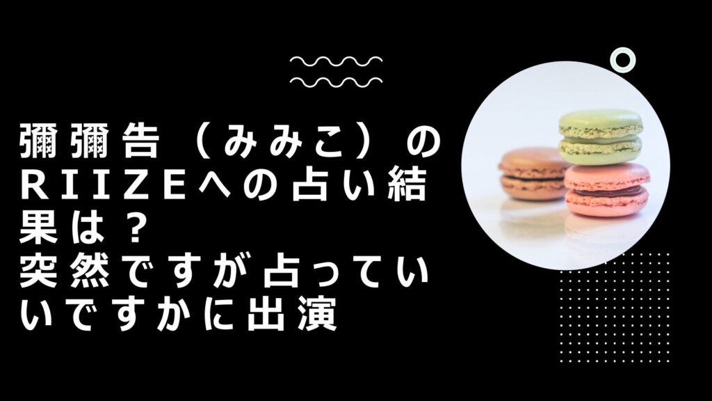 彌彌告（みみこ）のRIIZEへの占い結果は？突然ですが占っていいですかに出演